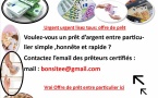     Je suis Callais Bernard , j'offre mes service de prêt pour aider toute personne en détresse.  Vous pouvez me contacter par : bonsitee@gmail.com  En effet, j'offre mes services à des particuliers honnêtes qui sont dans le besoin d'un soutien finan