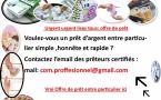 PRÊT SÉRIEUX RAPIDE ET HONNÊTE ENTRE PARTICULIERS EN FRANCE SUISSE CANADA BELGIQUE com.proffesionnel@gmail.com  Bonjour   Bonjour M. et Mme  Réponse rapide : com.proffesionnel@gmail.com   Je suis un particulier qui offre des prêts à l international. 